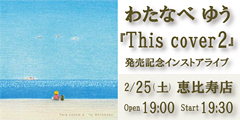 2/25（土）わたなべゆう『This cover2』発売記念ライブ　【恵比寿店】のバナー