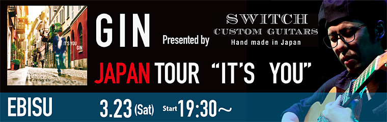 3/23（土）GIN JAPAN TOUR ”IT'S YOU” Presented by SWITCH Custom Guitars【恵比寿店】のバナー
