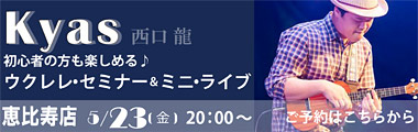 5/23（金） KYAS（西口 龍） ウクレレ・ワークショップ&ミニ・ライブ【恵比寿店】のバナー