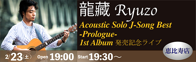 恵比寿店　2/23（土）龍藏Ryuzo　【Acoustic Solo J-Song Best -Prologue-　1st Album発売記念ライブ】のバナー