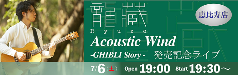 恵比寿店 7/6（土）龍藏 Ryuzo　【Acoustic Wind ~GHIBLI Story~ 2nd Album発売記念ライブ】のバナー